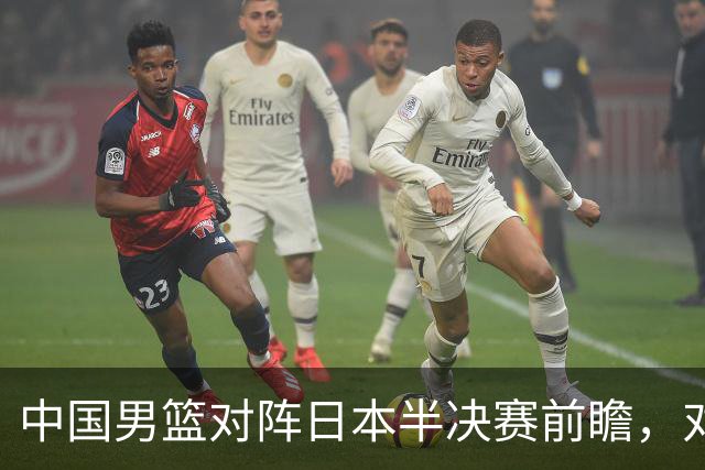 中国男篮对阵日本半决赛前瞻，对后卫是大考，锋线必须有人站出来